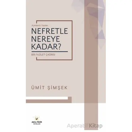 Nefretle Nereye Kadar - Bir Fazilet Çağrısı - Ümit Şimşek - Akıl Fikir Yayınları