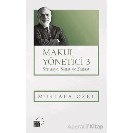 Makul Yönetici 3 Sermaye, Sanat ve Zanaat - Mustafa Özel - Küre Yayınları