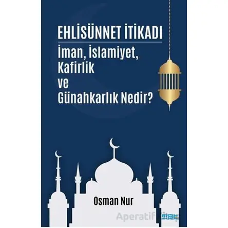 Ehlisünnet İtikadı/ İman, İslamiyet, Kafirlik ve Günahkarlık Nedir? - Osman Nur - Mat Kitap