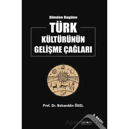 Dünden Bugüne Türk Kültürünün Gelişme Çağları - Bahaeddin Ögel - Altınordu Yayınları