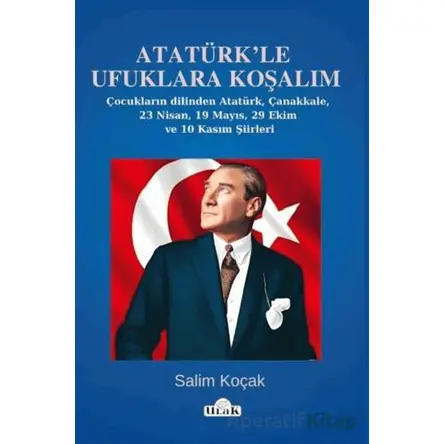 Atatürk’le Ufuklara Koşalım/23 Nisan-19 Mayıs Şiirleri - Salim Koçak - Ulak Yayıncılık