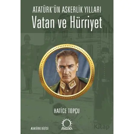 Vatan ve Hürriyet – Atatürk’ün Askerlik Yılları - Hatice Topçu - Angora Kitapları