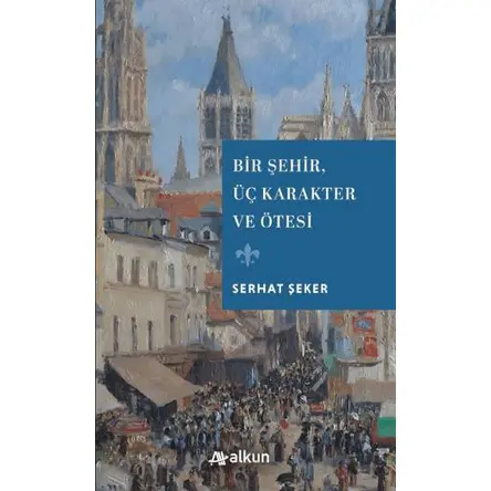 Bir Şehir Üç Karakter ve Ötesi - Serhat Şeker - Alkun Kitap