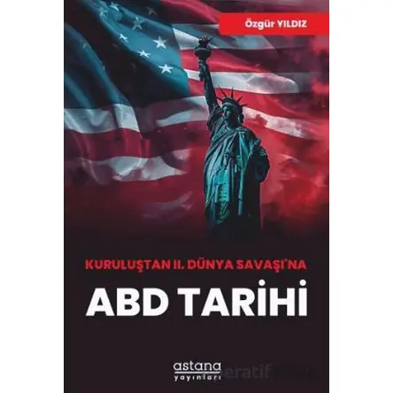 Kuruluştan II. Dünya Savaşı’na ABD Tarihi - Özgür Yıldız - Astana Yayınları