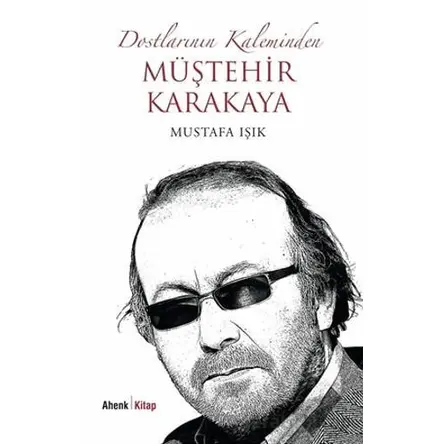 Dostlarının Kaleminden Müştehir Karakaya - Mustafa Işık - Ahenk Kitap