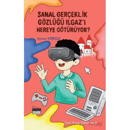 Sanal Gerçeklik Gözlüğü Ilgaz’ı Nereye Götürüyor? - Aynur Nergiz - Siyah Beyaz Yayınları