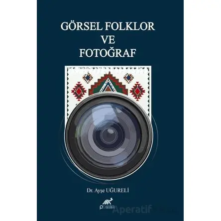Görsel Folklor ve Fotoğraf - Ayşe Uğureli - Paradigma Akademi Yayınları