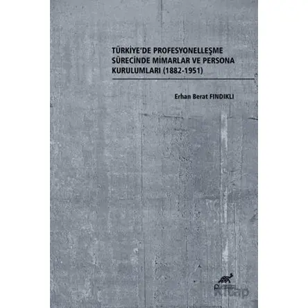 Türkiye’de Profesyonelleşme Sürecinde Mimarlar ve Persona Kurulumları (1882-1951)