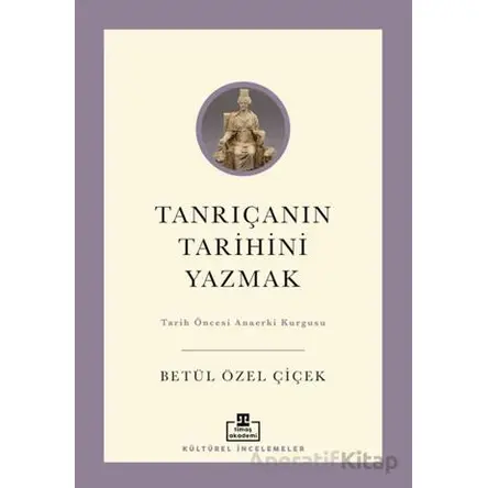 Tanrıçanın Tarihini Yazmak - Betül Özel Çiçek - Timaş Akademi