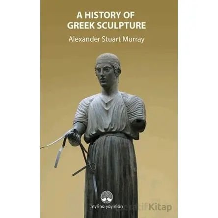 A History Of Greek Sculpture - Alexander Stuart Murray - Myrina Yayınları