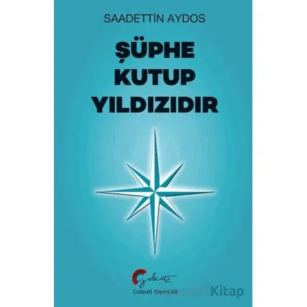 Şüphe Kutup Yıldızıdır - Saadettin Aydos - Galeati Yayıncılık