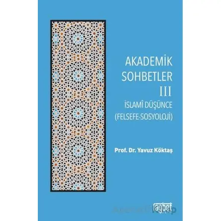 Akademik Sohbetler 3 İslam Düşüncesi (Felsefe-Sosyoloji) - Yavuz Köktaş - Rağbet Yayınları