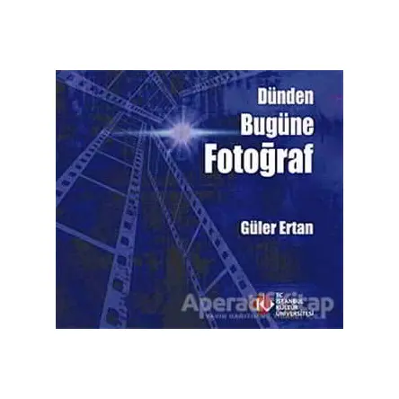 Dünden Bugüne Fotoğraf - Güler Ertan - İstanbul Kültür Üniversitesi - İKÜ Yayınevi