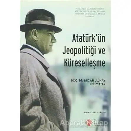 Atatürkün Jeopolitiği ve Küreselleşme : Mayıs 2011/ Sayı: 6