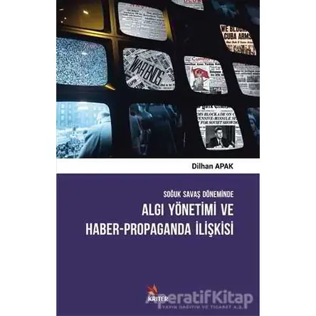 Soğuk Savaş Döneminde Algı Yönetimi ve Haber - Propaganda İlişkisi - Dilhan Apak - Kriter Yayınları