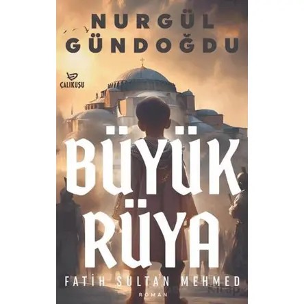 Büyük Rüya – Fatih Sultan Mehmet - Nurgül Gündoğdu - Çalıkuşu Yayınları