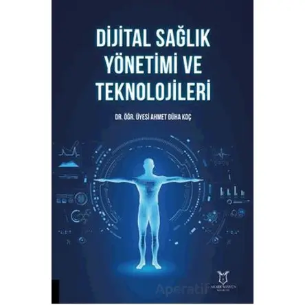 Dijital Sağlık Yönetimi ve Teknolojileri - Ahmet Düha Koç - Akademisyen Kitabevi