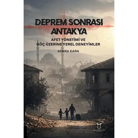 Deprem Sonrası Antakya: Afet Yönetimi ve Göç Üzerine Yerel Deneyimler