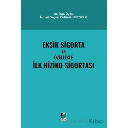 Eksik Sigorta ve Özellikle İlk Riziko Sigortası - İsmail Özgün Karaahmetoğlu - Adalet Yayınevi