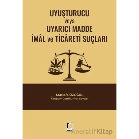 Uyuşturucu veya Uyarıcı Madde İmal ve Ticareti Suçları - Mustafa Özoğul - Adalet Yayınevi