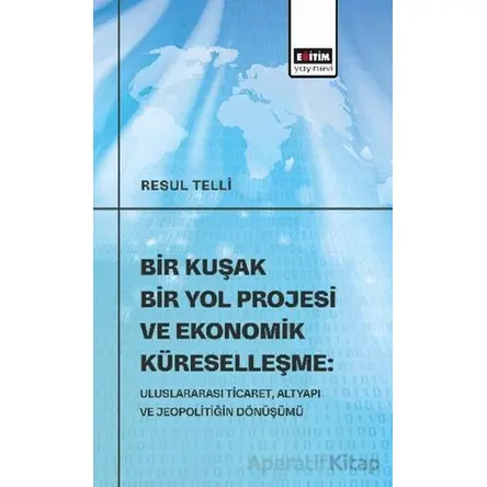 Bir Kuşak Bir Yol Projesi ve Ekonomik Küreselleşme: Uluslararası Ticaret, Altyapı ve Jeopolitiğin Dö
