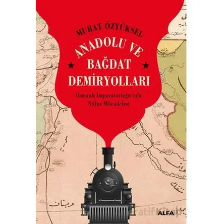 Anadolu ve Bağdat Demiryolları - Murat Özyüksel - Alfa Yayınları