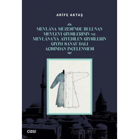 Mevlana Müzesi’nde Bulunan Mevlevi Giysilerinin Ve Mevlana’ya Atfedilen Giysilerin Giyim Sanat Dalı