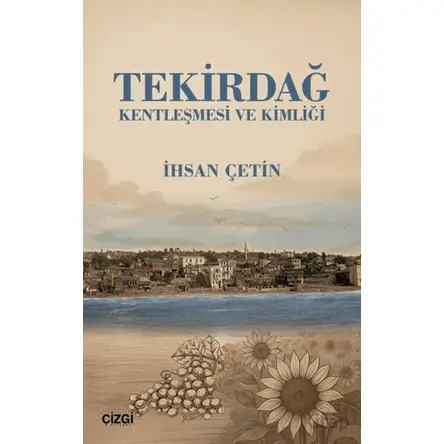 Tekirdağ Kentleşmesi ve Kimliği - İhsan Çetin - Çizgi Kitabevi Yayınları