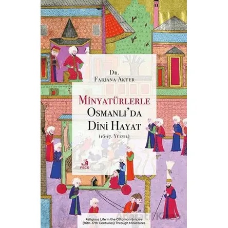 Minyatu¨rlerle Osmanlı’da Dini Hayat (16-17. Yu¨zyıl) - Farjana Akter - Fecr Yayınları