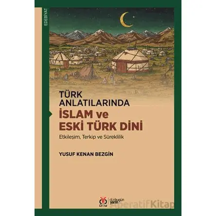 Türk Anlatılarında İslam ve Eski Türk Dini - Yusuf Kenan Bezgin - DBY Yayınları