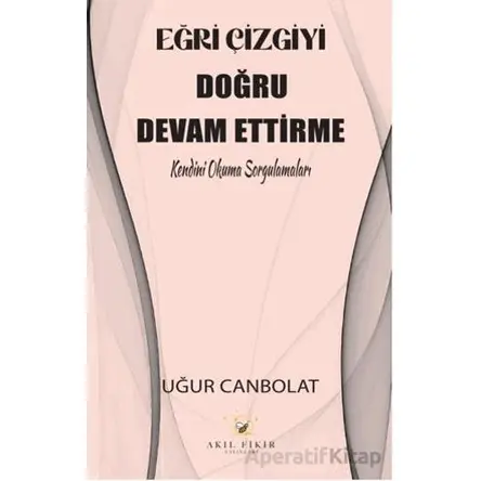 Eğri Çizgiyi Doğru Devam Ettirme - Uğur Canbolat - Akıl Fikir Yayınları