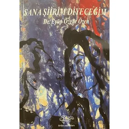 Sana Şiir Diyeceğim - Eyüp Özgür Özen - Ürün Yayınları