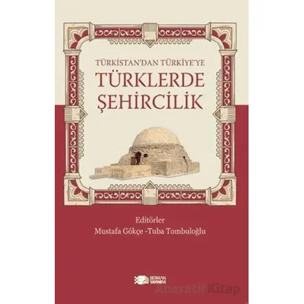 Türkistan’dan Türkiye’ye Türklerde Şehircilik - Mustafa Gökçe - Berikan Yayınevi