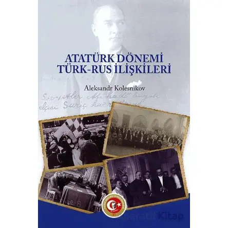 Atatürk Dönemi Türk - Rus İlişkileri - Aleksandr Kolesnikov - Atatürk Araştırma Merkezi