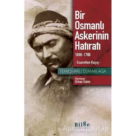 Bir Osmanlı Askerinin Hatıratı 1688-1700 Esaretten Kaçış - Temeşvarlı Osman Ağa - Bilge Kültür Sanat