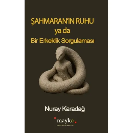 Şahmaran’ın Ruhu Ya Da Bir Erkeklik Sorgulaması - Nuray Karadağ - Mayko Kitap