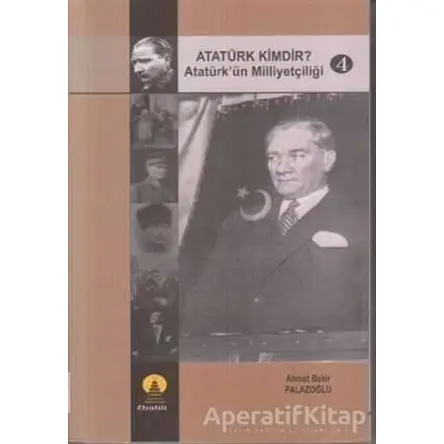 Atatürk Kimdir? Atatürk’ün Milliyetçiliği 4 - Ahmet Bekir Palazoğlu - Ebabil Yayınları