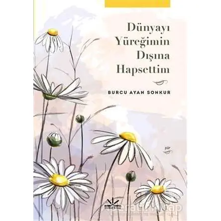 Dünyayı Yüreğimin Dışına Hapsettim - Burcu Ayan Sonkur - Potkal Kitap Yayınları