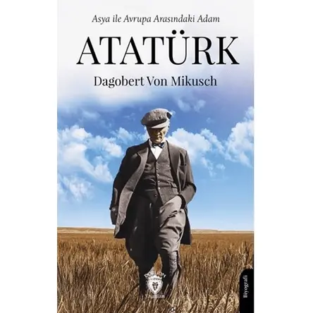 Asya ile Avrupa Arasındaki Adam Atatürk - Dagobert von Mikusch - Dorlion Yayınları