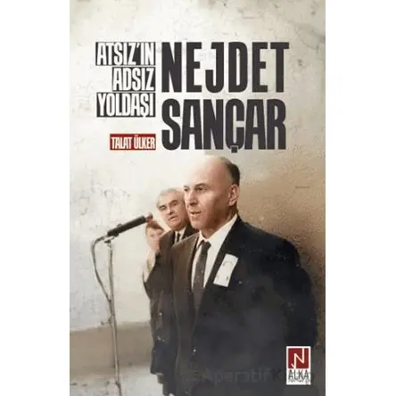 Atsız’ın Adsız Yoldaşı Nejdet Sançar - Talat Ülker - Alka Yayınevi