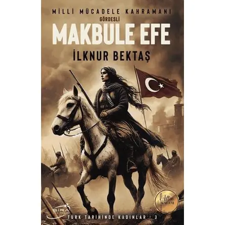 Milli Mücadele Kahramanı Gördesli Makbule Efe - İlknur Bektaş - Şira Yayınları