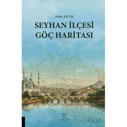 Seyhan İlçesi Göç Haritası - Fatih Aktaş - Akademisyen Kitabevi