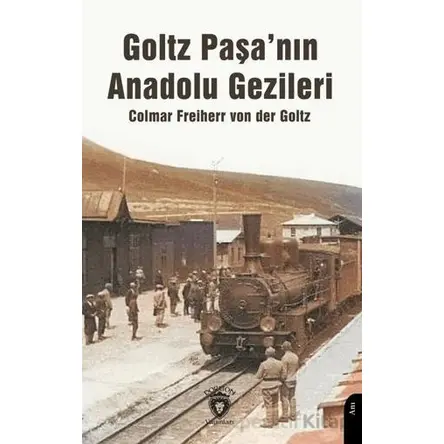 Goltz Paşa’nın Anadolu Gezileri - Colmar Freiherr Von Der Goltz - Dorlion Yayınları