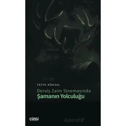 Derviş Zaim Sinemasında Şamanın Yolculuğu - Fatih Köksal - Çizgi Kitabevi Yayınları
