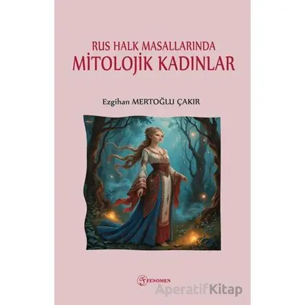 Rus Halk Masallarında Mitolojik Kadınlar - Ezgihan Mertoğlu Çakır - Fenomen Yayıncılık