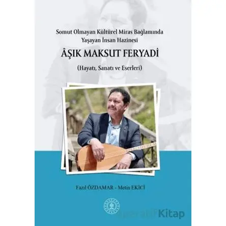 Somut Olmayan Kültürel Miras Bağlamında Yaşayan İnsan Hazinesi Aşık Maksut Feryadı (Hayatı, Sanatı v