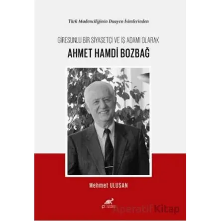 Türk Madenciliğinin Duayen İsimlerinden Giresunlu Bir Siyasetçi ve İş Adamı Olarak Ahmet Hamdi Bozba