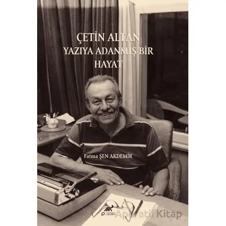 Çetin Altan: Yazıya Adanmış Bir Hayat - Fatma Şen Akdemir - Paradigma Akademi Yayınları