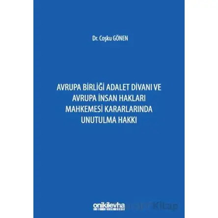 Avrupa Birliği Adalet Divanı ve Avrupa İnsan Hakları Mahkemesi Kararlarında Unutulma Hakkı