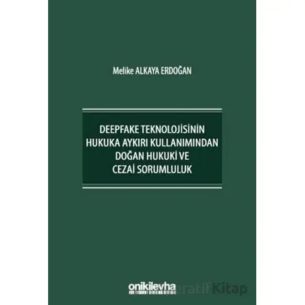 Deepfake Teknolojisinin Hukuka Aykırı Kullanımından Doğan Hukuki ve Cezai Sorumluluk